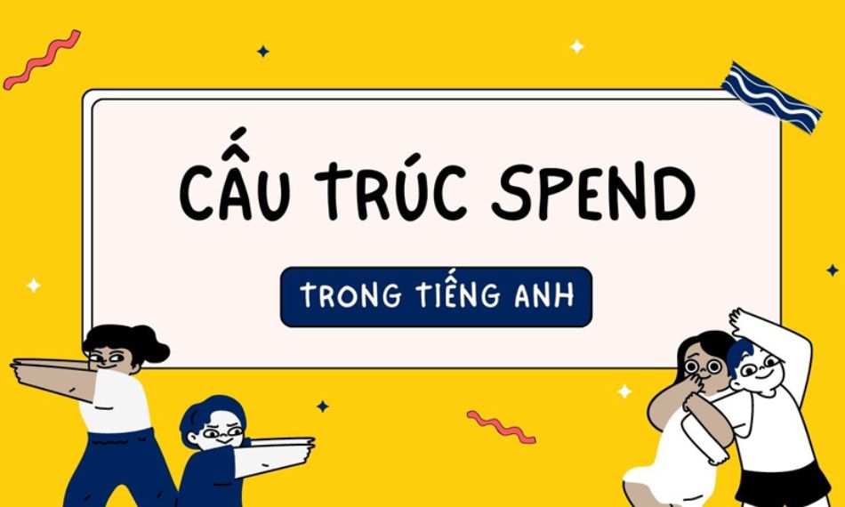 Nắm chắc 5 cấu trúc spend sẽ giúp bạn dùng tiếng Anh tự tin.